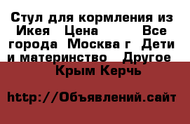 Стул для кормления из Икея › Цена ­ 800 - Все города, Москва г. Дети и материнство » Другое   . Крым,Керчь